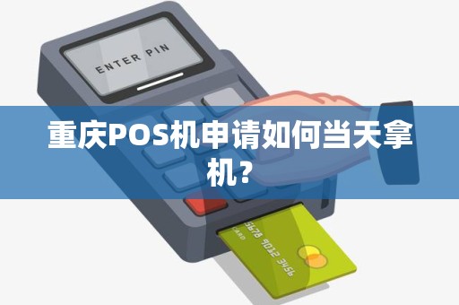 重庆POS机申请如何当天拿机? 重庆POS机申请如何当天拿机?