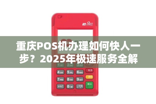 重庆POS机办理如何快人一步？2025年极速服务全解析
