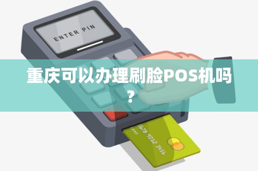 重庆可以办理刷脸POS机吗？