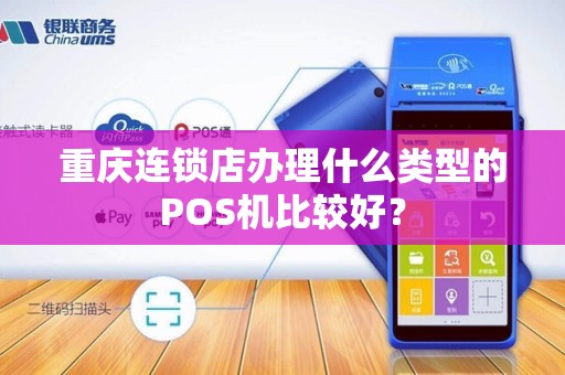 重庆连锁店办理什么类型的POS机比较好？