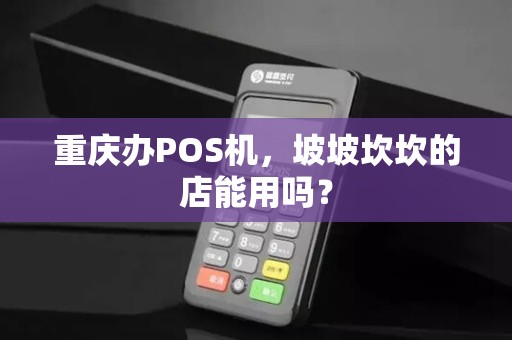 重庆办POS机，坡坡坎坎的店能用吗？
