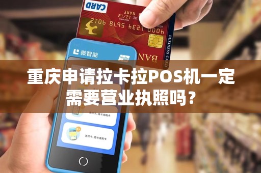 重庆申请拉卡拉POS机一定需要营业执照吗? 重庆申请拉卡拉POS机一定需要营业执照吗?