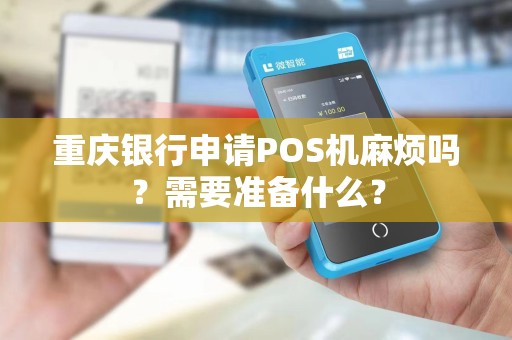 重庆银行申请POS机麻烦吗?需要准备什么? 重庆银行申请POS机麻烦吗?需要准备什么?