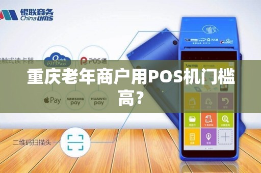 重庆老年商户用POS机门槛高? 重庆老年商户用POS机门槛高?