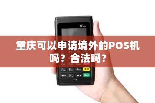 重庆可以申请境外的POS机吗?合法吗? 重庆可以申请境外的POS机吗?合法吗?