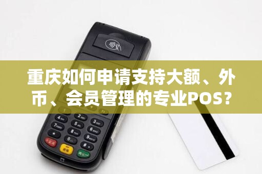 重庆如何申请支持大额、外币、会员管理的专业POS? 重庆如何申请支持大额、外币、会员管理的专业POS?