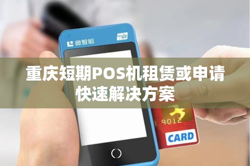 重庆短期POS机租赁或申请快速解决方案 重庆短期POS机租赁或申请快速解决方案