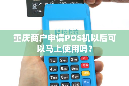 重庆商户申请POS机以后可以马上使用吗？