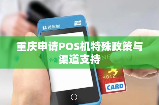重庆申请POS机特殊政策与渠道支持 重庆申请POS机特殊政策与渠道支持