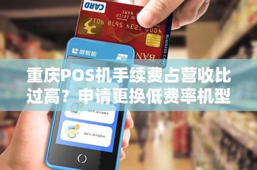 重庆POS机手续费占营收比过高?申请更换低费率机型! 重庆POS机手续费占营收比过高?申请更换低费率机型!