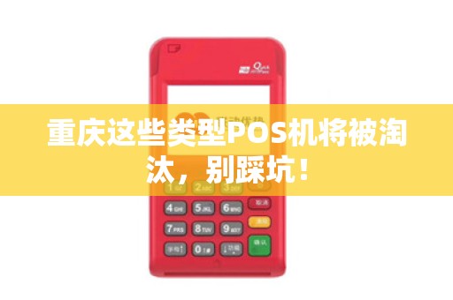 重庆这些类型POS机将被淘汰,别踩坑! 重庆这些类型POS机将被淘汰,别踩坑!