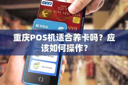 重庆POS机适合养卡吗?应该如何操作? 重庆POS机适合养卡吗?应该如何操作?