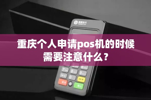 重庆个人申请pos机的时候需要注意什么? 重庆个人申请pos机的时候需要注意什么?