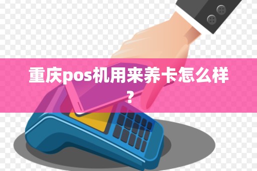 重庆pos机用来养卡怎么样? 重庆pos机用来养卡怎么样?