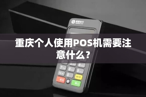 重庆个人使用POS机需要注意什么? 重庆个人使用POS机需要注意什么?