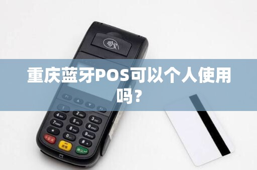 重庆蓝牙POS可以个人使用吗? 重庆蓝牙POS可以个人使用吗?