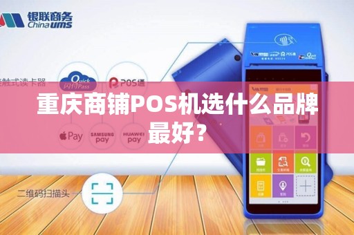 重庆商铺POS机选什么品牌最好? 重庆商铺POS机选什么品牌最好?