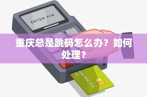 重庆总是跳码怎么办?如何处理? 重庆总是跳码怎么办?如何处理?