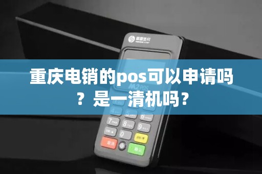 重庆电销的pos可以申请吗?是一清机吗? 重庆电销的pos可以申请吗?是一清机吗?