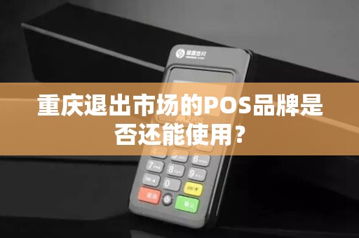 重庆退出市场的POS品牌是否还能使用? 重庆退出市场的POS品牌是否还能使用?