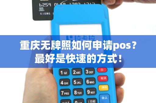 重庆无牌照如何申请pos?最好是快速的方式! 重庆无牌照如何申请pos?最好是快速的方式!
