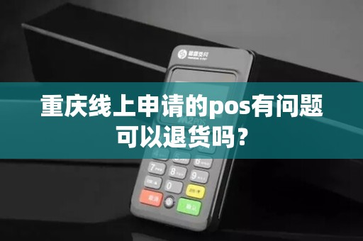 重庆线上申请的pos有问题可以退货吗？
