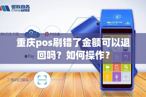 重庆pos刷错了金额可以退回吗？如何操作？