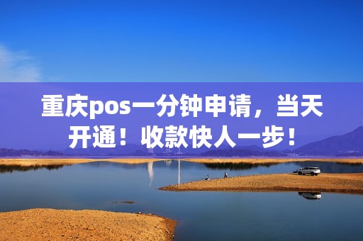 重庆pos一分钟申请，当天开通！收款快人一步！