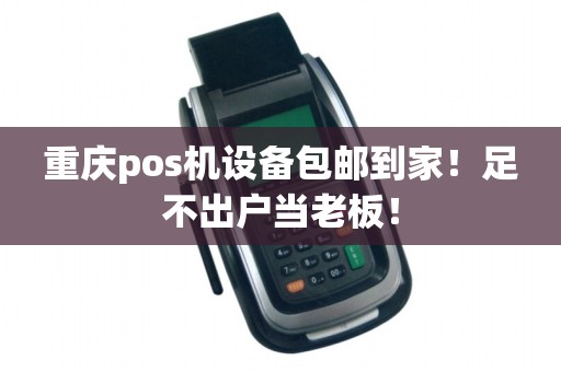 重庆pos机设备包邮到家！足不出户当老板！
