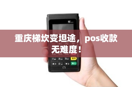 重庆梯坎变坦途,pos收款无难度! 重庆梯坎变坦途,pos收款无难度!