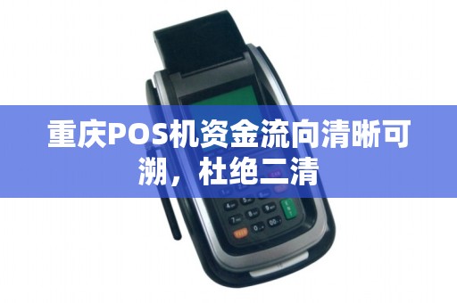 重庆POS机资金流向清晰可溯，杜绝二清