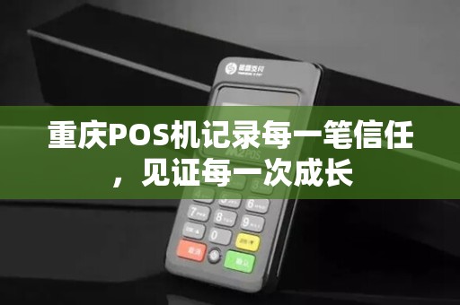 重庆POS机记录每一笔信任,见证每一次成长 重庆POS机记录每一笔信任,见证每一次成长