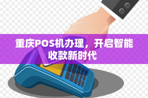 重庆POS机办理,开启智能收款新时代 重庆POS机办理,开启智能收款新时代