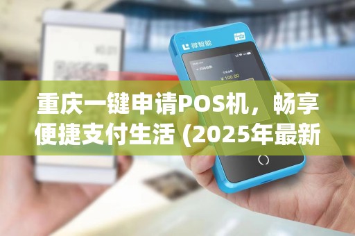 重庆一键申请POS机,畅享便捷支付生活 (2025年最新) 重庆一键申请POS机,畅享便捷支付生活 (2025年最新)