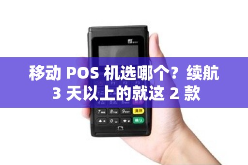 移动 POS 机选哪个?续航 3 天以上的就这 2 款 移动 POS 机选哪个?续航 3 天以上的就这 2 款