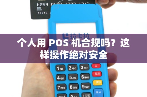 个人用 POS 机合规吗?这样操作绝对安全 个人用 POS 机合规吗?这样操作绝对安全