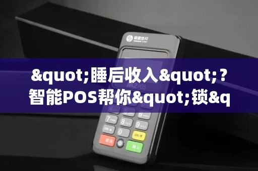 "睡后收入"?智能POS帮你"锁"住老客! "睡后收入"?智能POS帮你"锁"住老客!