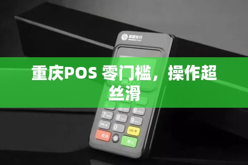 重庆POS 零门槛，操作超丝滑