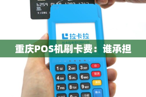 重庆POS机刷卡费:谁承担 重庆POS机刷卡费:谁承担