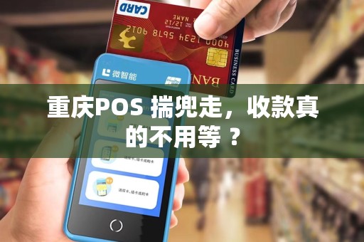 重庆POS 揣兜走,收款真的不用等 ? 重庆POS 揣兜走,收款真的不用等 ?