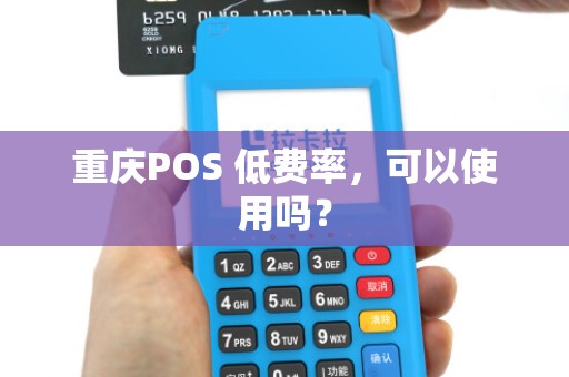 重庆POS 低费率,可以使用吗? 重庆POS 低费率,可以使用吗?