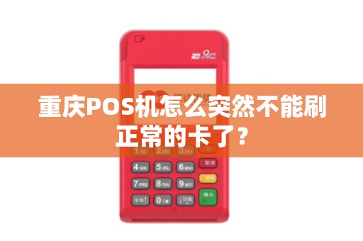 重庆POS机怎么突然不能刷正常的卡了？