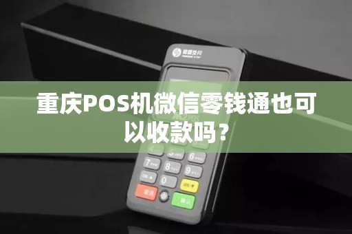 重庆POS机微信零钱通也可以收款吗？