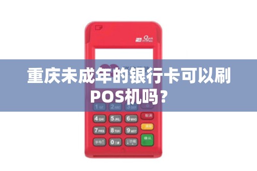 重庆未成年的银行卡可以刷POS机吗? 重庆未成年的银行卡可以刷POS机吗?