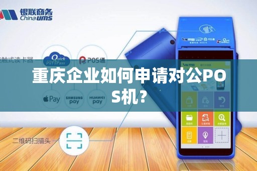 重庆企业如何申请对公POS机? 重庆企业如何申请对公POS机?