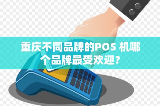 重庆不同品牌的POS 机哪个品牌最受欢迎？