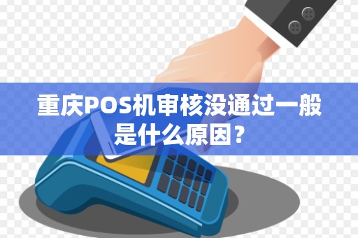 重庆POS机审核没通过一般是什么原因？