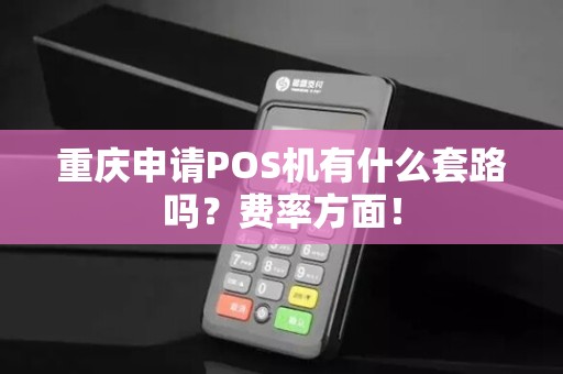 重庆申请POS机有什么套路吗？费率方面！