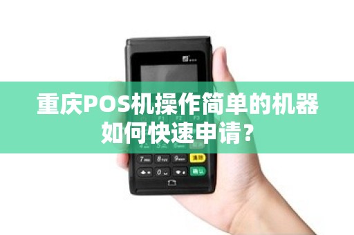 重庆POS机操作简单的机器如何快速申请？