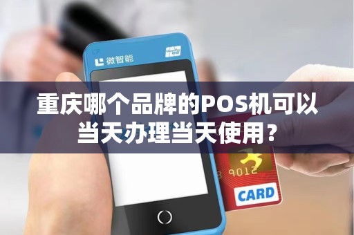 重庆哪个品牌的POS机可以当天办理当天使用？